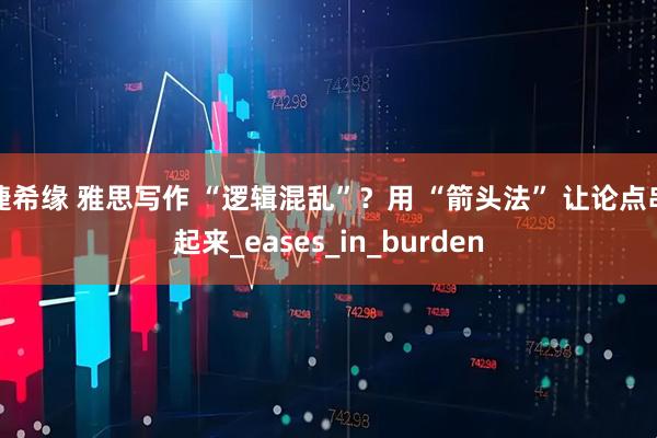 捷希缘 雅思写作 “逻辑混乱”？用 “箭头法” 让论点串起来_eases_in_burden
