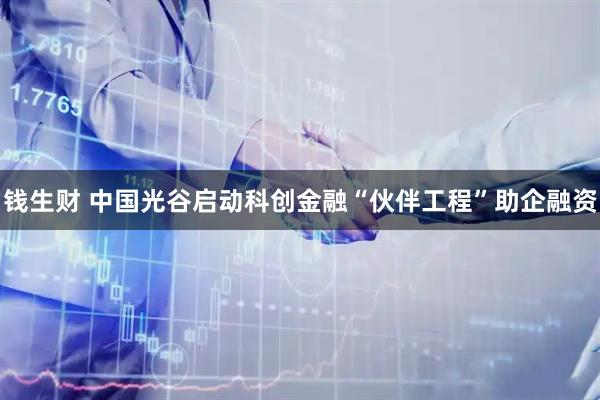 钱生财 中国光谷启动科创金融“伙伴工程”助企融资