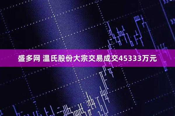 盛多网 温氏股份大宗交易成交45333万元