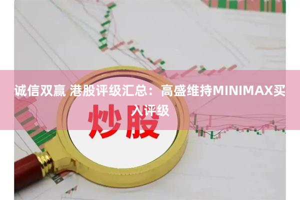 诚信双赢 港股评级汇总：高盛维持MINIMAX买入评级